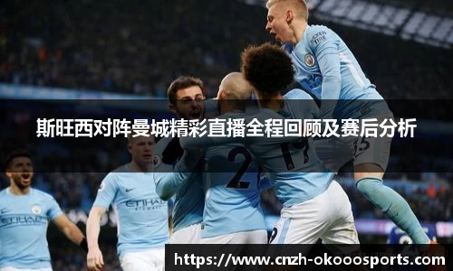 斯旺西对阵曼城精彩直播全程回顾及赛后分析